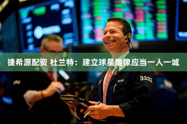 捷希源配资 杜兰特：建立球星雕像应当一人一城